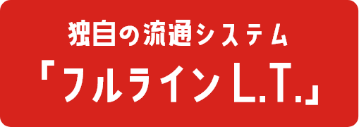 独自の流通システム「フルラインL.T.」
